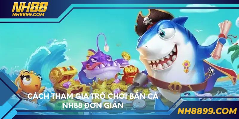 Cách tham gia trò chơi bắn cá NH88 đơn giản